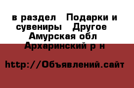  в раздел : Подарки и сувениры » Другое . Амурская обл.,Архаринский р-н